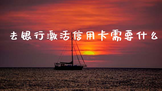 去银行激活信用卡需要什么_https://cj007.lansai.wang_全球市场_第1张
