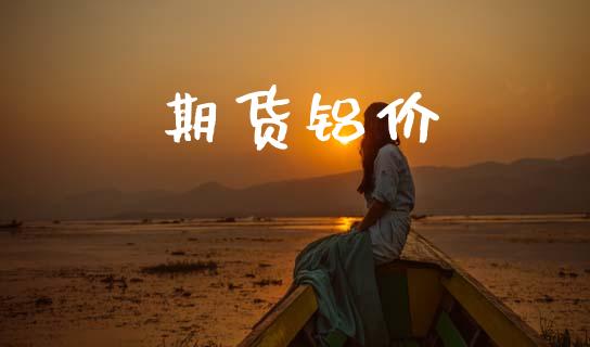 期货铝价_https://cj007.lansai.wang_财经新闻_第1张