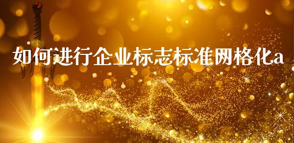 如何进行企业标志标准网格化a_https://cj007.lansai.wang_财经新闻_第1张