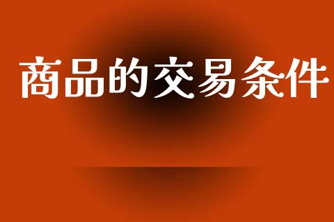 商品的交易条件_https://cj007.lansai.wang_期货开户_第1张