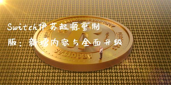 Switch伊苏起源重制版：新增内容与全面升级_https://cj007.lansai.wang_金融监管_第1张