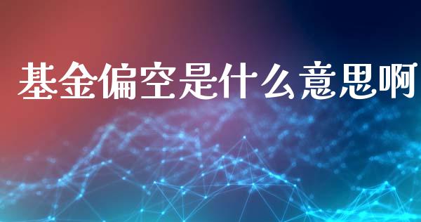 基金偏空是什么意思啊_https://cj007.lansai.wang_财经新闻_第1张
