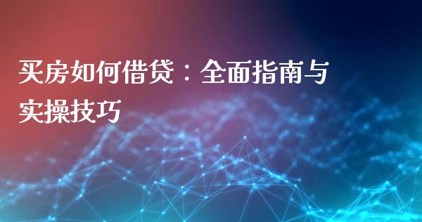 买房如何借贷：全面指南与实操技巧_https://cj007.lansai.wang_全球市场_第1张