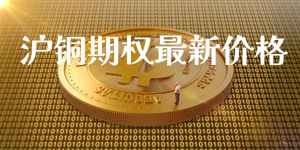 沪铜期权最新价格_https://cj007.lansai.wang_全球市场_第1张