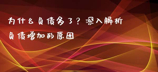 为什么负债多了？深入解析负债增加的原因_https://cj007.lansai.wang_全球市场_第1张
