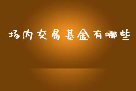 场内交易基金有哪些_https://cj007.lansai.wang_财经新闻_第1张