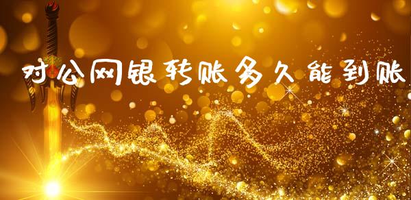 对公网银转账多久能到账_https://cj007.lansai.wang_外汇交易_第1张