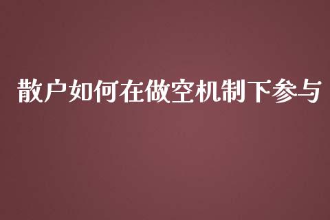 散户如何在做空机制下参与_https://cj007.lansai.wang_全球市场_第1张
