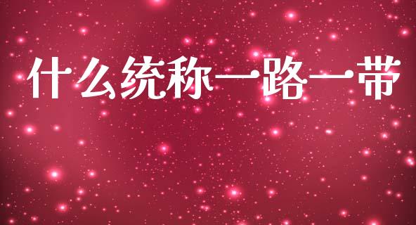 什么统称一路一带_https://cj007.lansai.wang_期货开户_第1张