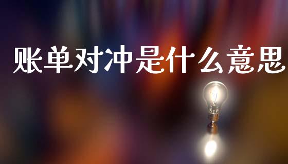 账单对冲是什么意思_https://cj007.lansai.wang_财经新闻_第1张