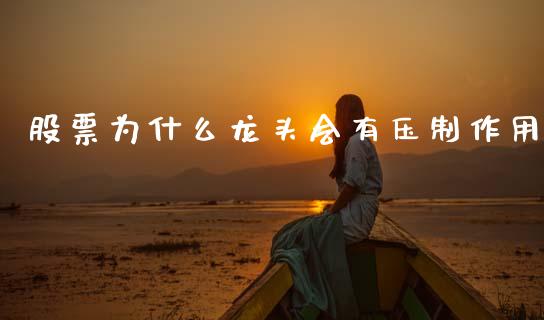 股票为什么龙头会有压制作用_https://cj007.lansai.wang_财经新闻_第1张