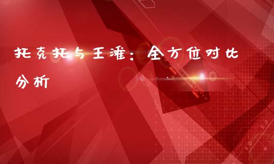托克托与王滩：全方位对比分析_https://cj007.lansai.wang_外汇交易_第1张