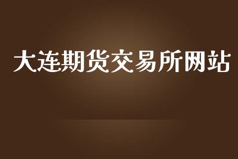 大连期货交易所网站_https://cj007.lansai.wang_金融监管_第1张