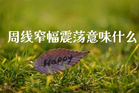 周线窄幅震荡意味什么_https://cj007.lansai.wang_全球市场_第1张