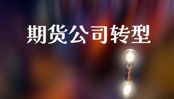 期货公司转型_https://cj007.lansai.wang_全球市场_第1张
