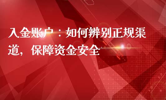 入金账户：如何辨别正规渠道，保障资金安全_https://cj007.lansai.wang_债券资讯_第1张