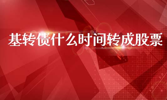 基转债什么时间转成股票_https://cj007.lansai.wang_期货开户_第1张