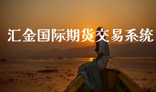 汇金国际期货交易系统_财经新闻_第1张_期货开户_金融监管_外汇交易_债券资讯_全球市场_财经新闻 汇金国际期货交易系统_https://cj007.lansai.wang_财经新闻_第1张