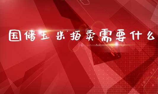 国储玉米拍卖需要什么_https://cj007.lansai.wang_全球市场_第1张