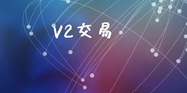 V2交易_https://cj007.lansai.wang_全球市场_第1张