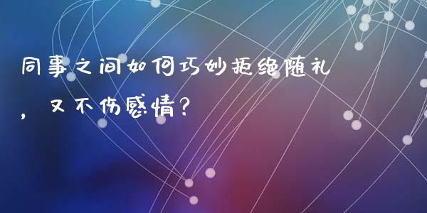 同事之间如何巧妙拒绝随礼，又不伤感情？_https://cj007.lansai.wang_财经新闻_第1张