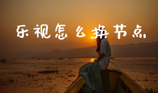 乐视怎么换节点_https://cj007.lansai.wang_金融监管_第1张