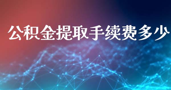 公积金提取手续费多少_金融监管_第1张_期货开户_金融监管_外汇交易_债券资讯_全球市场_财经新闻 公积金提取手续费多少_https://cj007.lansai.wang_金融监管_第1张