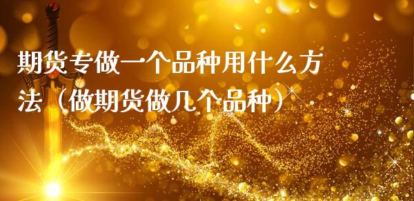 期货专做一个品种用什么方法(做期货做几个品种)_外汇交易_第1张_期货开户_金融监管_外汇交易_债券资讯_全球市场_财经新闻 期货专做一个品种用什么方法(做期货做几个品种)_https://cj007.lansai.wang_外汇交易_第1张