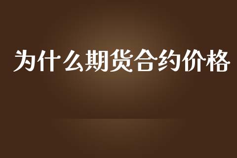 为什么期货合约价格_https://cj007.lansai.wang_金融监管_第1张