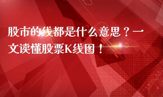 股市的线都是什么意思？一文读懂股票K线图！_https://cj007.lansai.wang_金融监管_第1张