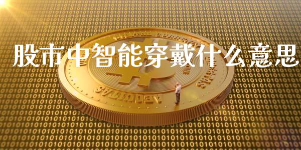 股市中智能穿戴什么意思_https://cj007.lansai.wang_外汇交易_第1张