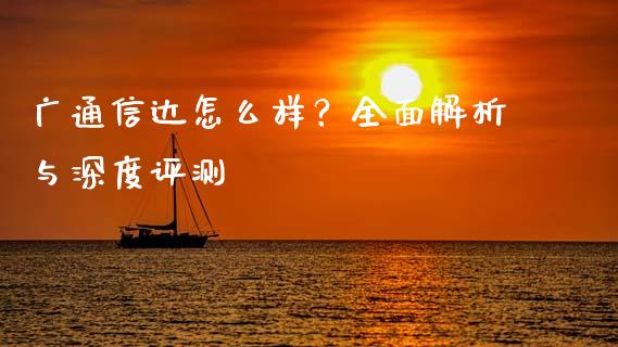 广通信达怎么样？全面解析与深度评测_https://cj007.lansai.wang_外汇交易_第1张
