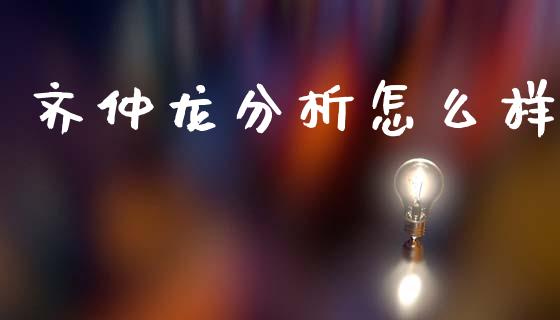 齐仲龙分析怎么样_https://cj007.lansai.wang_财经新闻_第1张