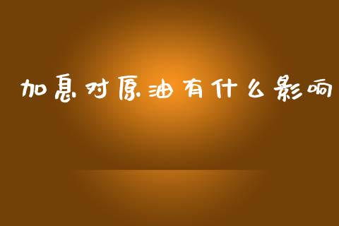 加息对原油有什么影响_https://cj007.lansai.wang_债券资讯_第1张