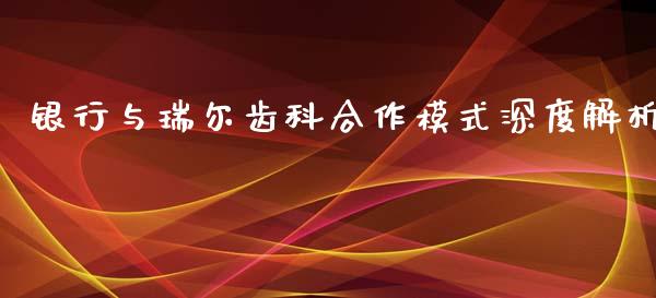 银行与瑞尔齿科合作模式深度解析_全球市场_第1张_期货开户_金融监管_外汇交易_债券资讯_全球市场_财经新闻 银行与瑞尔齿科合作模式深度解析_https://cj007.lansai.wang_全球市场_第1张
