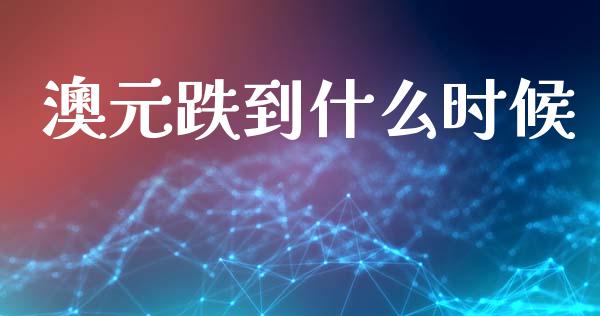 澳元跌到什么时候_https://cj007.lansai.wang_外汇交易_第1张