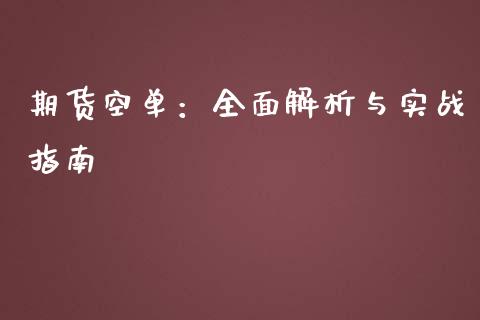 期货空单：全面解析与实战指南_https://cj007.lansai.wang_财经新闻_第1张