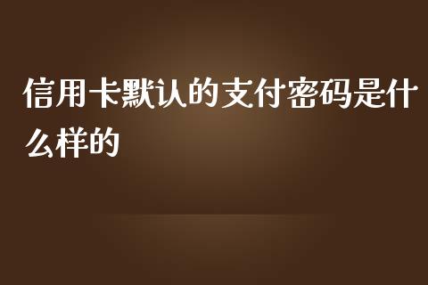 信用卡默认的支付密码是什么样的_https://cj007.lansai.wang_期货开户_第1张