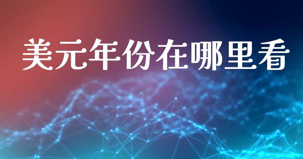 美元年份在哪里看_https://cj007.lansai.wang_债券资讯_第1张