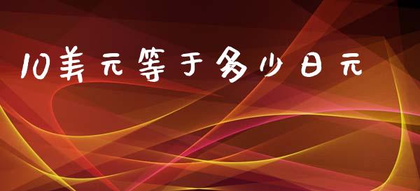 10美元等于多少日元_https://cj007.lansai.wang_期货开户_第1张