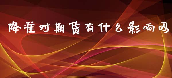 降准对期货有什么影响吗_https://cj007.lansai.wang_外汇交易_第1张