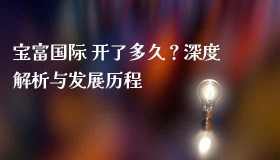 宝富国际 开了多久？深度解析与发展历程_https://cj007.lansai.wang_债券资讯_第1张