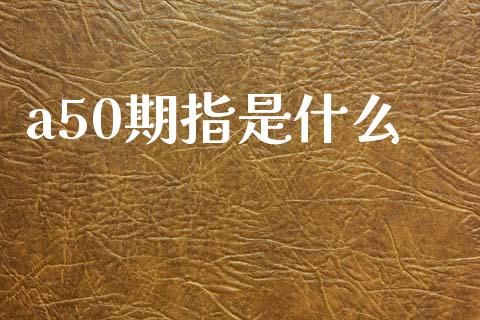 a50期指是什么_https://cj007.lansai.wang_债券资讯_第1张