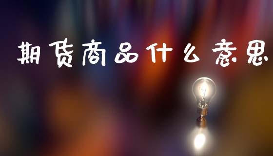 期货商品什么意思_https://cj007.lansai.wang_全球市场_第1张