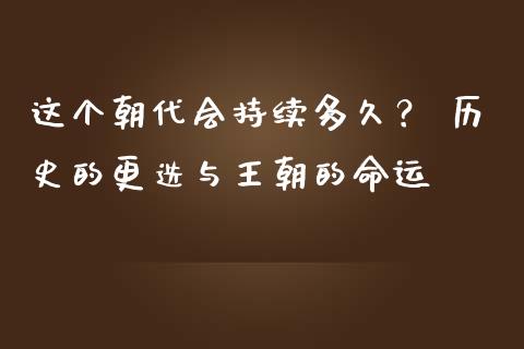 这个朝代会持续多久？ 历史的更迭与王朝的命运_https://cj007.lansai.wang_期货开户_第1张