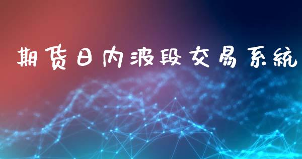 期货日内波段交易系统_https://cj007.lansai.wang_金融监管_第1张