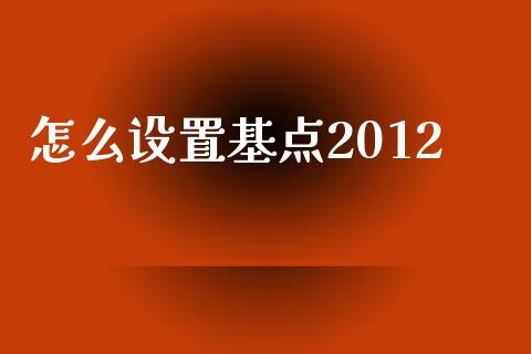 怎么设置基点2012_https://cj007.lansai.wang_债券资讯_第1张