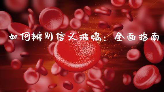 如何辨别信义玻璃：全面指南_https://cj007.lansai.wang_金融监管_第1张