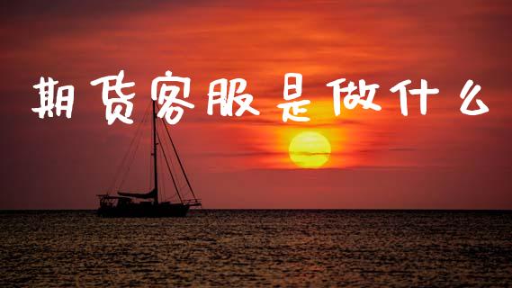 期货客服是做什么_全球市场_第1张_期货开户_金融监管_外汇交易_债券资讯_全球市场_财经新闻 期货客服是做什么_https://cj007.lansai.wang_全球市场_第1张