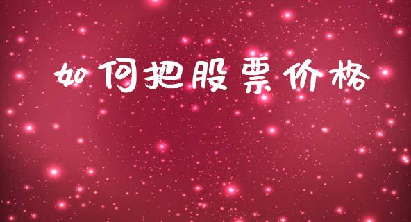 如何把股票价格_https://cj007.lansai.wang_期货开户_第1张